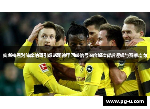 奥斯梅恩对阵摩纳哥引爆话题德甲回暖信号深度解读背后逻辑与赛季走向