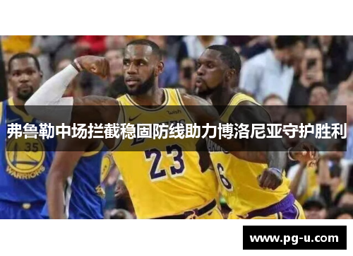 弗鲁勒中场拦截稳固防线助力博洛尼亚守护胜利 弗鲁勒中场拦截稳固防线助力博洛尼亚守护胜利