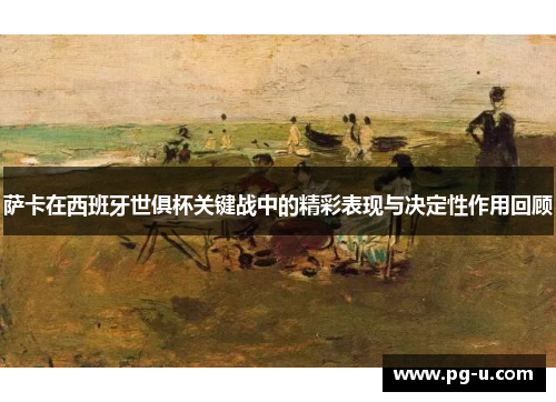 萨卡在西班牙世俱杯关键战中的精彩表现与决定性作用回顾 萨卡在西班牙世俱杯关键战中的精彩表现与决定性作用回顾