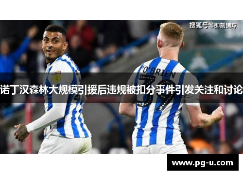 诺丁汉森林大规模引援后违规被扣分事件引发关注和讨论