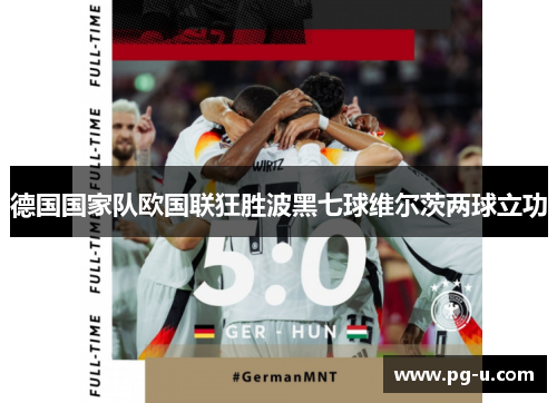 德国国家队欧国联狂胜波黑七球维尔茨两球立功 德国国家队欧国联狂胜波黑七球维尔茨两球立功
