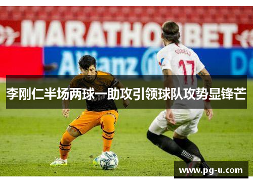 李刚仁半场两球一助攻引领球队攻势显锋芒