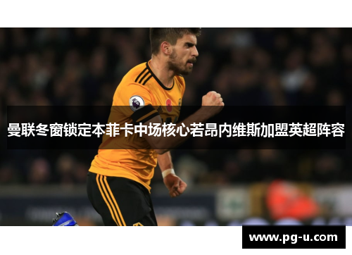 曼联冬窗锁定本菲卡中场核心若昂内维斯加盟英超阵容 曼联冬窗锁定本菲卡中场核心若昂内维斯加盟英超阵容