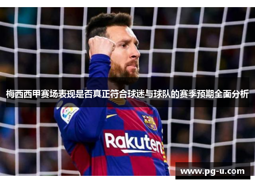 梅西西甲赛场表现是否真正符合球迷与球队的赛季预期全面分析 梅西西甲赛场表现是否真正符合球迷与球队的赛季预期全面分析