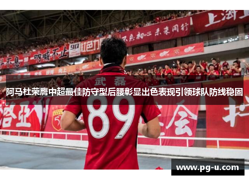 阿马杜荣膺中超最佳防守型后腰彰显出色表现引领球队防线稳固 阿马杜荣膺中超最佳防守型后腰彰显出色表现引领球队防线稳固