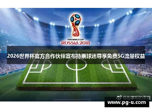2026世界杯官方合作伙伴宣布持票球迷尊享免费5G流量权益 2026世界杯官方合作伙伴宣布持票球迷尊享免费5G流量权益