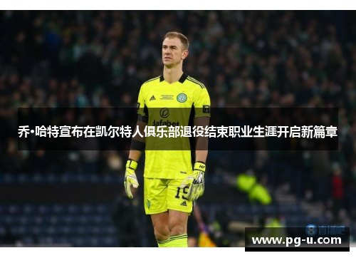 乔·哈特宣布在凯尔特人俱乐部退役结束职业生涯开启新篇章 乔·哈特宣布在凯尔特人俱乐部退役结束职业生涯开启新篇章