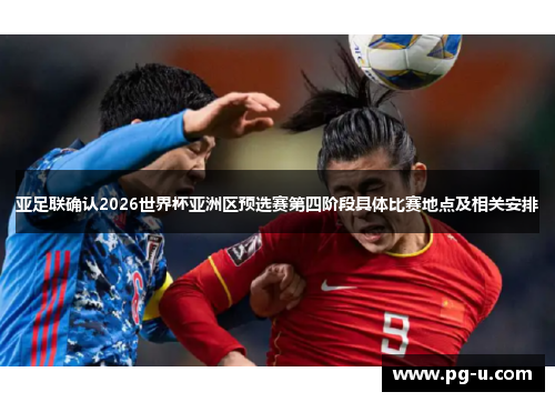 亚足联确认2026世界杯亚洲区预选赛第四阶段具体比赛地点及相关安排