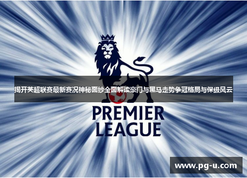 揭开英超联赛最新赛况神秘面纱全面解读豪门与黑马走势争冠格局与保级风云 揭开英超联赛最新赛况神秘面纱全面解读豪门与黑马走势争冠格局与保级风云
