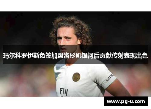 玛尔科罗伊斯免签加盟洛杉矶银河后贡献传射表现出色