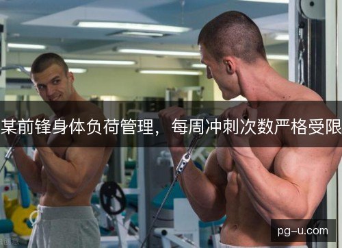 某前锋身体负荷管理，每周冲刺次数严格受限