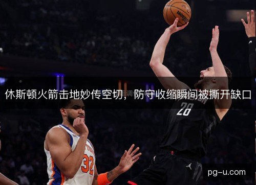 休斯顿火箭击地妙传空切，防守收缩瞬间被撕开缺口
